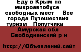 Еду в Крым на микроавтобусе.5 свободных мест. - Все города Путешествия, туризм » Попутчики   . Амурская обл.,Свободненский р-н